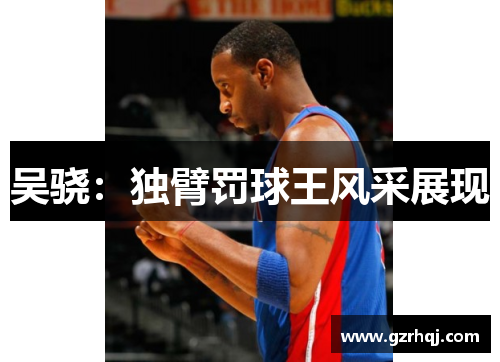 吴骁：独臂罚球王风采展现