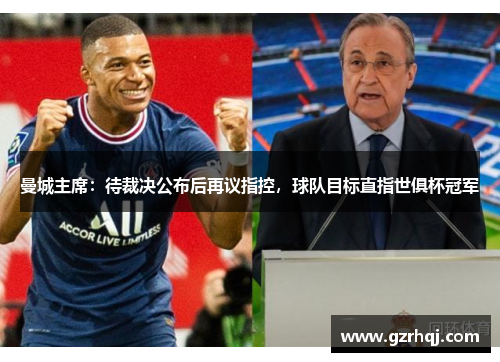 曼城主席：待裁决公布后再议指控，球队目标直指世俱杯冠军