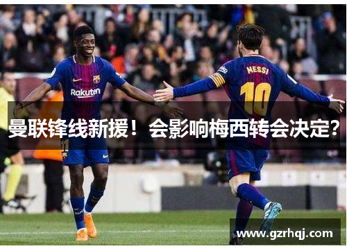 曼联锋线新援！会影响梅西转会决定？