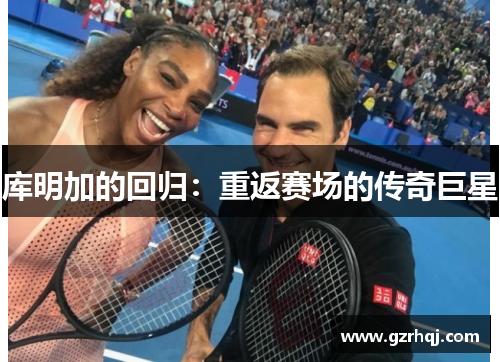 库明加的回归：重返赛场的传奇巨星