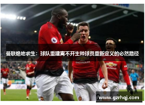曼联绝地求生：球队重建离不开主帅球员重新定义的必然路径