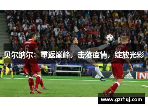 贝尔纳尔：重返巅峰，击落疫情，绽放光彩