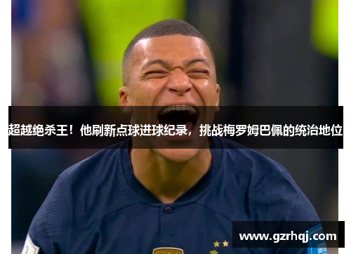 超越绝杀王！他刷新点球进球纪录，挑战梅罗姆巴佩的统治地位