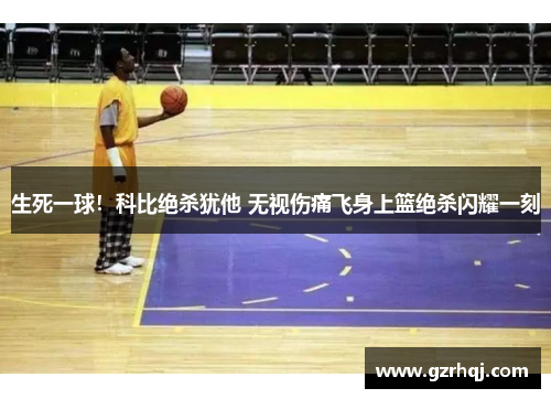 生死一球！科比绝杀犹他 无视伤痛飞身上篮绝杀闪耀一刻