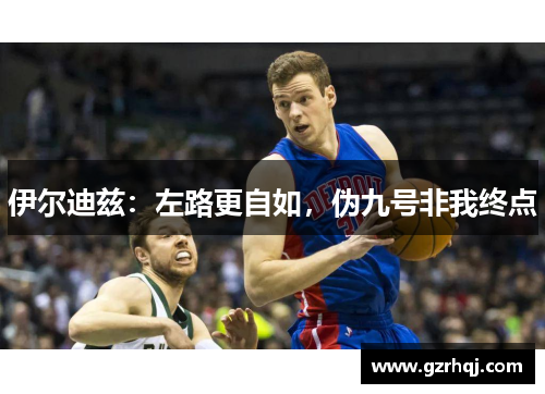 伊尔迪兹：左路更自如，伪九号非我终点